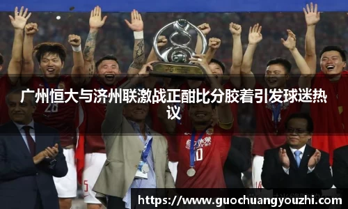 广州恒大与济州联激战正酣比分胶着引发球迷热议